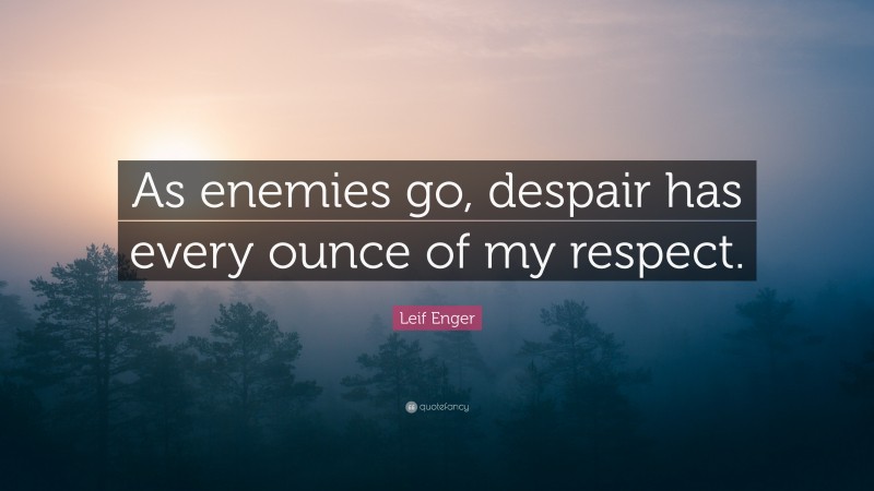Leif Enger Quote: “As enemies go, despair has every ounce of my respect.”
