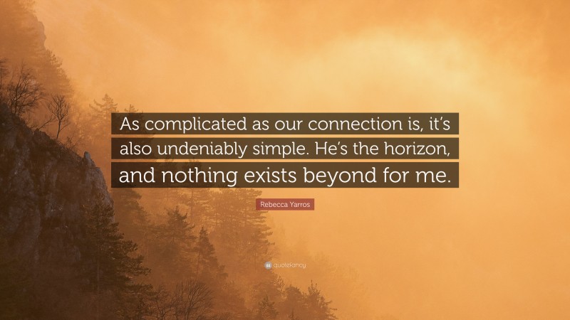 Rebecca Yarros Quote: “As complicated as our connection is, it’s also undeniably simple. He’s the horizon, and nothing exists beyond for me.”