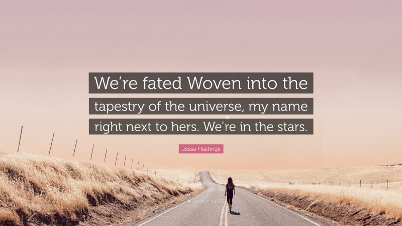 Jessa Hastings Quote: “We’re fated Woven into the tapestry of the universe, my name right next to hers. We’re in the stars.”