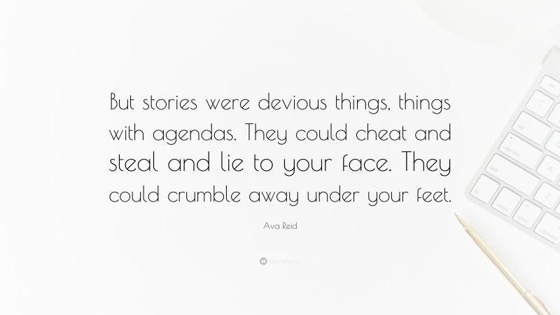 Ava Reid Quote: “But stories were devious things, things with agendas. They could cheat and steal and lie to your face. They could crumble away under your feet.”
