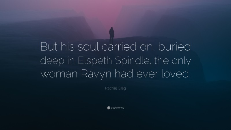 Rachel Gillig Quote: “But his soul carried on, buried deep in Elspeth Spindle, the only woman Ravyn had ever loved.”