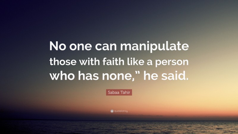 Sabaa Tahir Quote: “No one can manipulate those with faith like a person who has none,” he said.”