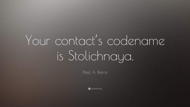 Paul A. Barra Quote: “Your contact’s codename is Stolichnaya.”