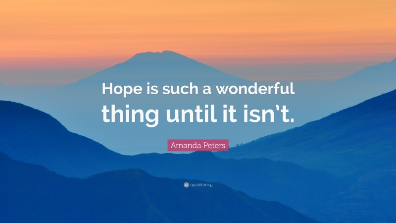 Amanda Peters Quote: “Hope is such a wonderful thing until it isn’t.”