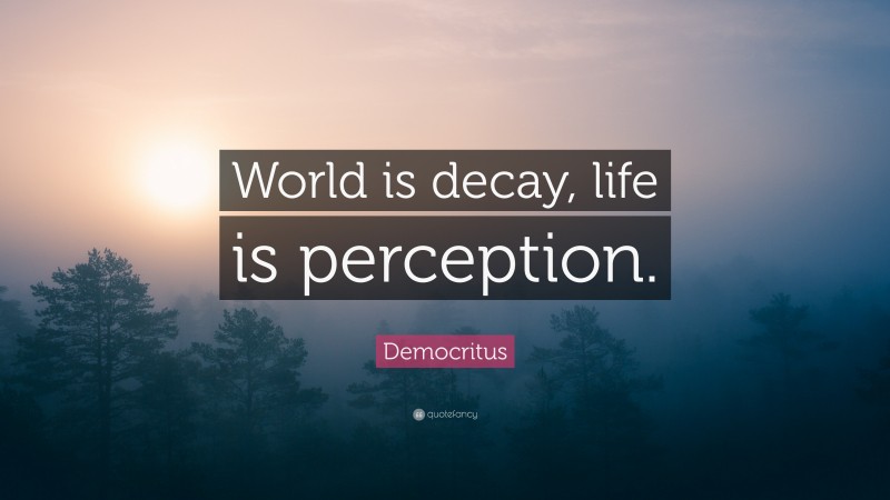 Democritus Quote: “World is decay, life is perception.”