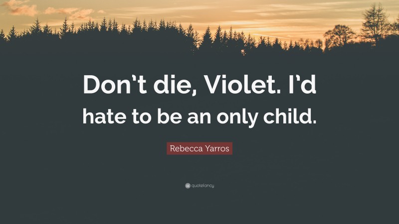 Rebecca Yarros Quote: “Don’t die, Violet. I’d hate to be an only child.”