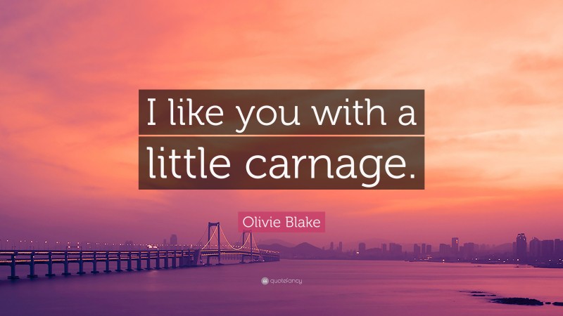 Olivie Blake Quote: “I like you with a little carnage.”
