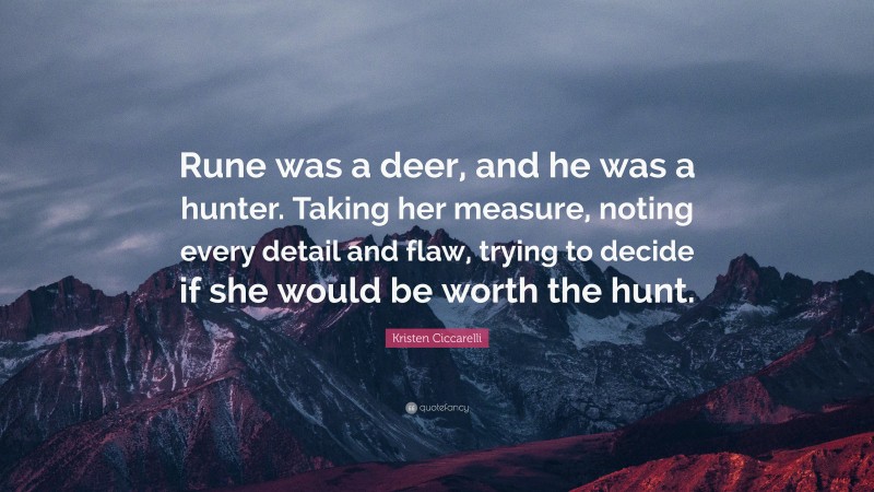 Kristen Ciccarelli Quote: “Rune was a deer, and he was a hunter. Taking her measure, noting every detail and flaw, trying to decide if she would be worth the hunt.”