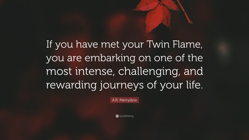 A.R. Merrydew Quote: “If you have met your Twin Flame, you are embarking on one of the most intense, challenging, and rewarding journeys of your life.”