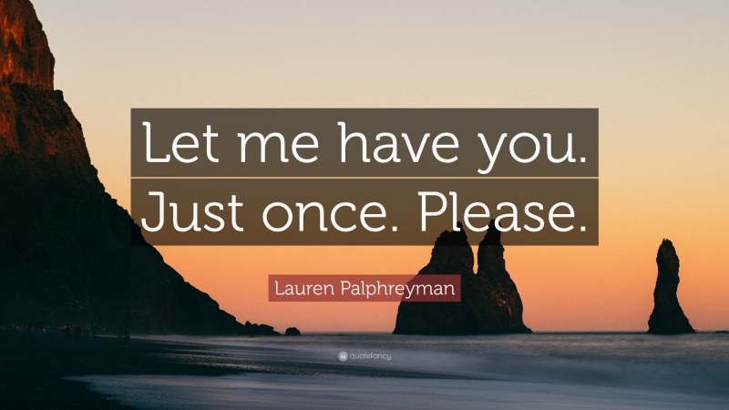 Lauren Palphreyman Quote: “Let me have you. Just once. Please.”