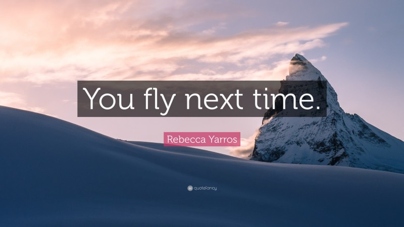 Rebecca Yarros Quote: “You fly next time.”