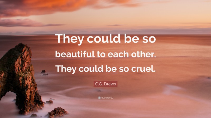 C.G. Drews Quote: “They could be so beautiful to each other. They could be so cruel.”