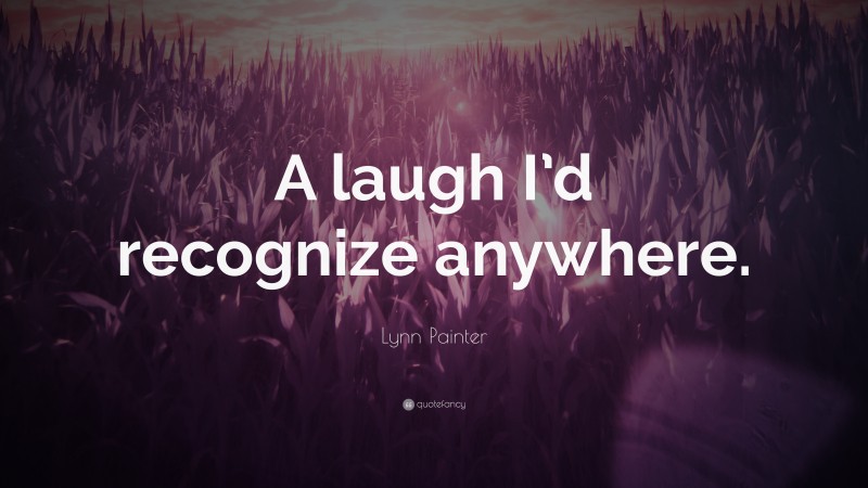 Lynn Painter Quote: “A laugh I’d recognize anywhere.”
