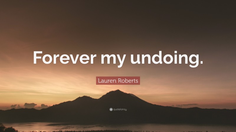 Lauren Roberts Quote: “Forever my undoing.”