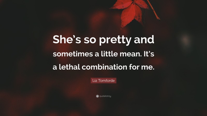 Liz Tomforde Quote: “She’s so pretty and sometimes a little mean. It’s a lethal combination for me.”