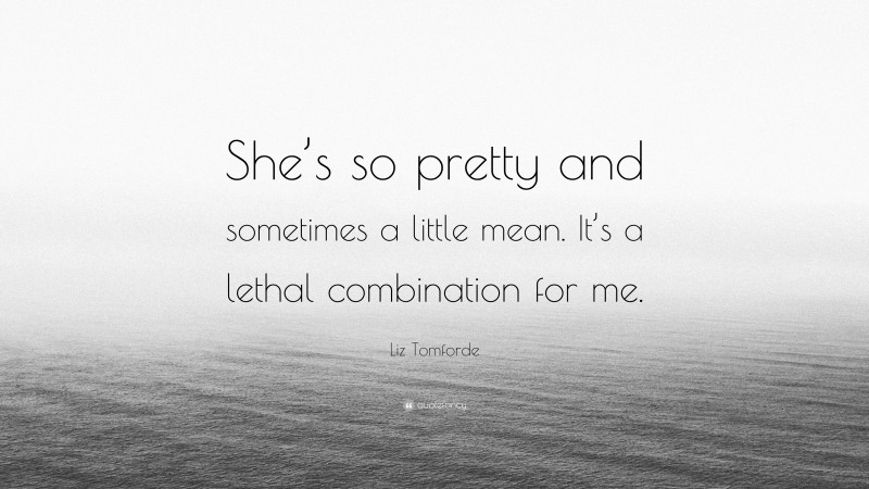 Liz Tomforde Quote: “She’s so pretty and sometimes a little mean. It’s a lethal combination for me.”