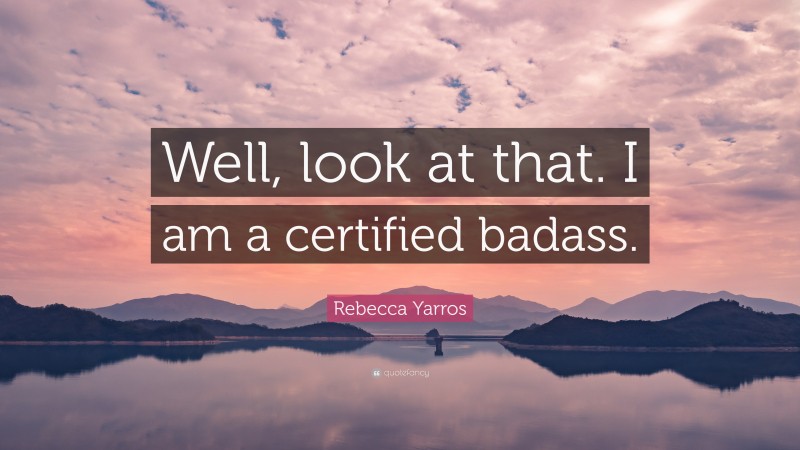 Rebecca Yarros Quote: “Well, look at that. I am a certified badass.”