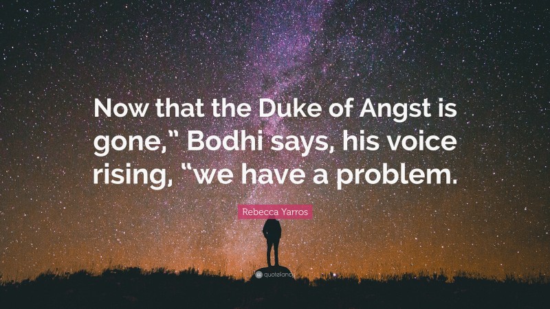 Rebecca Yarros Quote: “Now that the Duke of Angst is gone,” Bodhi says, his voice rising, “we have a problem.”