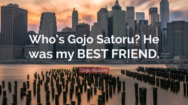 Gege Akutami Quote: “Who’s Gojo Satoru? He was my BEST FRIEND.”