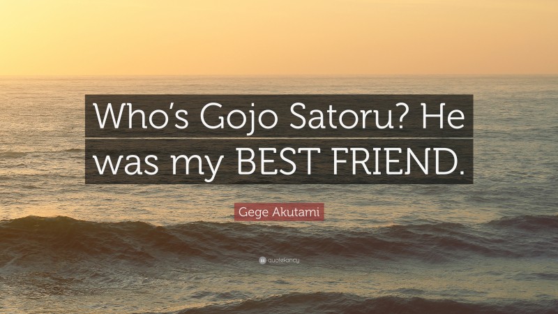 Gege Akutami Quote: “Who’s Gojo Satoru? He was my BEST FRIEND.”