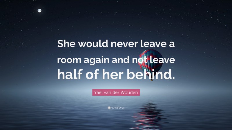 Yael van der Wouden Quote: “She would never leave a room again and not leave half of her behind.”