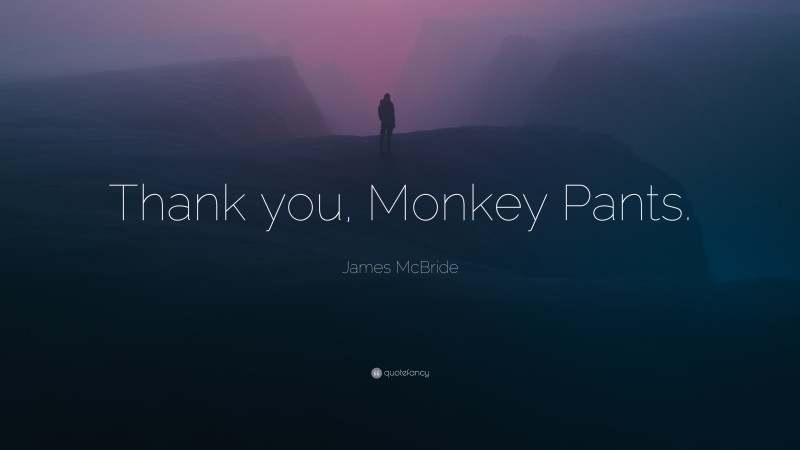 James McBride Quote: “Thank you, Monkey Pants.”
