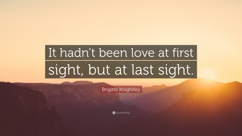 Brigitte Knightley Quote: “It hadn’t been love at first sight, but at last sight.”