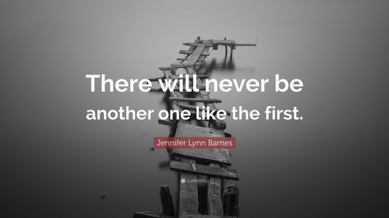 Jennifer Lynn Barnes Quote: “There will never be another one like the first.”