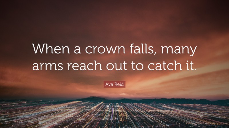 Ava Reid Quote: “When a crown falls, many arms reach out to catch it.”