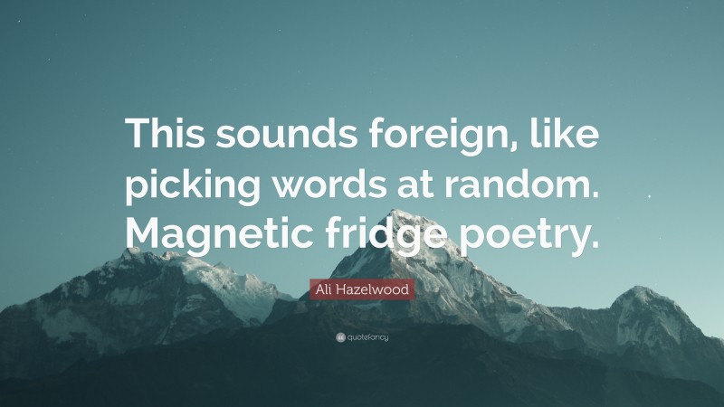 Ali Hazelwood Quote: “This sounds foreign, like picking words at random. Magnetic fridge poetry.”