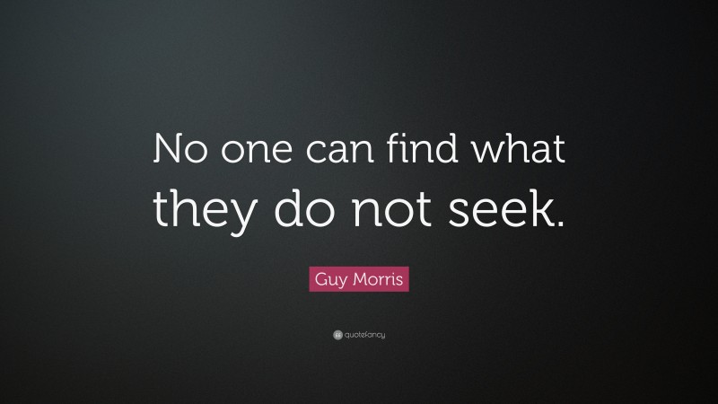 Guy Morris Quote: “No one can find what they do not seek.”