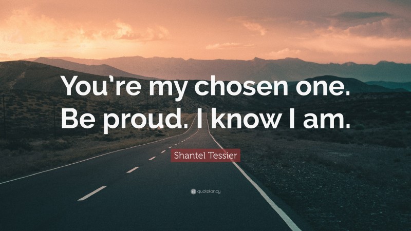 Shantel Tessier Quote: “You’re my chosen one. Be proud. I know I am.”