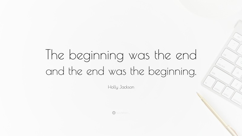 Holly Jackson Quote: “The beginning was the end and the end was the beginning.”