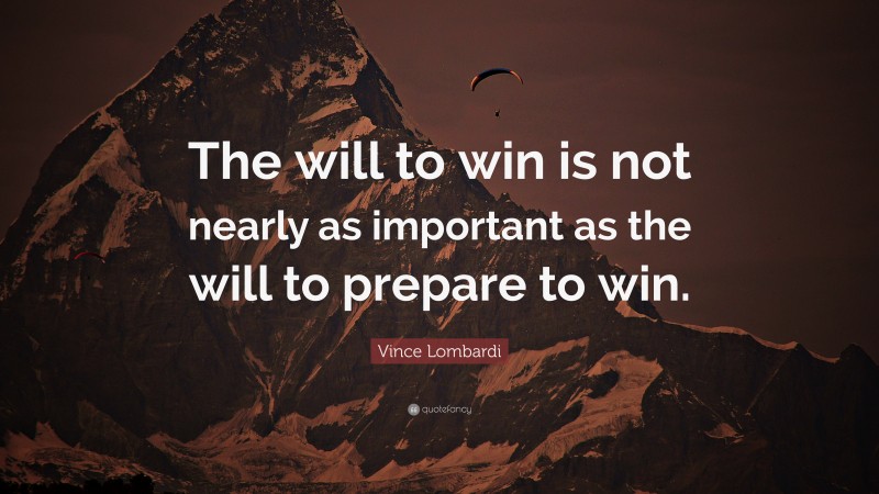 Vince Lombardi Quote: “The will to win is not nearly as important as the will to prepare to win.”