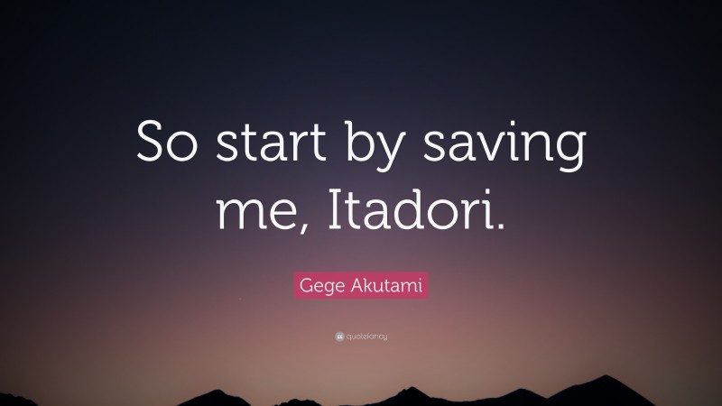 Gege Akutami Quote: “So start by saving me, Itadori.”