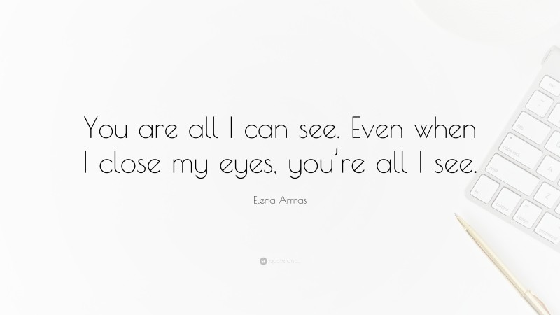 Elena Armas Quote: “You are all I can see. Even when I close my eyes, you’re all I see.”