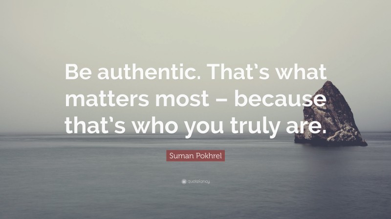 Suman Pokhrel Quote: “Be authentic. That’s what matters most – because that’s who you truly are.”