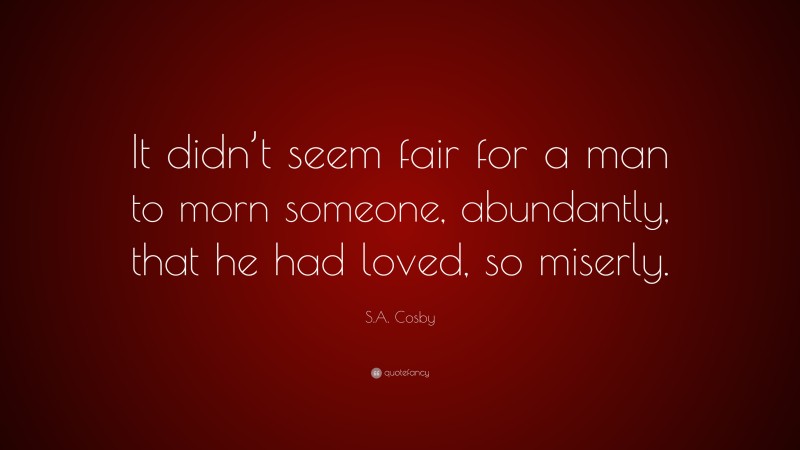 S.A. Cosby Quote: “It didn’t seem fair for a man to morn someone, abundantly, that he had loved, so miserly.”