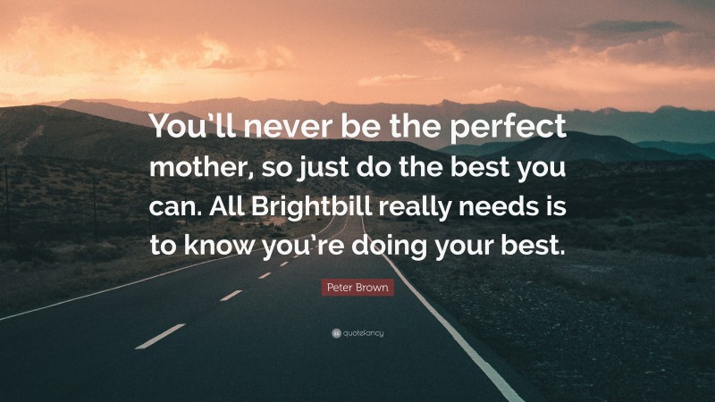 Peter Brown Quote: “You’ll never be the perfect mother, so just do the best you can. All Brightbill really needs is to know you’re doing your best.”