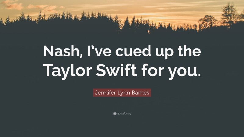 Jennifer Lynn Barnes Quote: “Nash, I’ve cued up the Taylor Swift for you.”