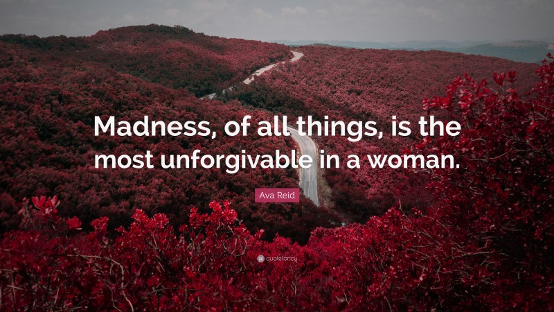 Ava Reid Quote: “Madness, of all things, is the most unforgivable in a woman.”