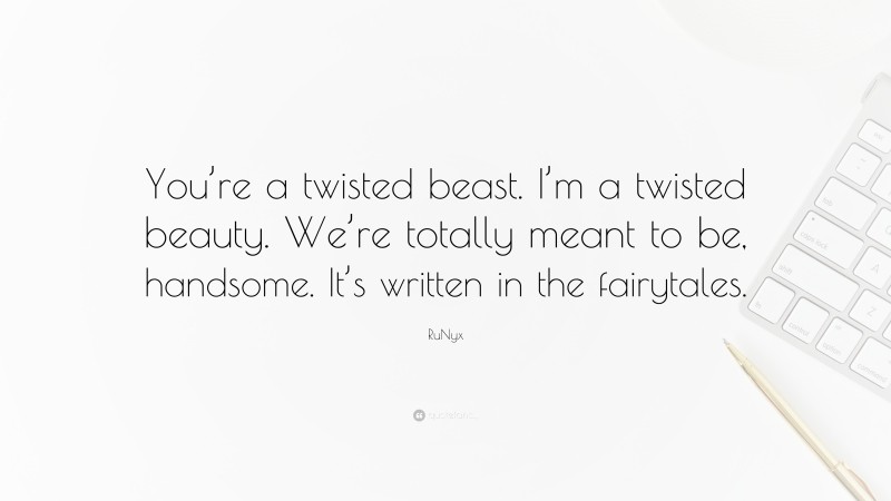 RuNyx Quote: “You’re a twisted beast. I’m a twisted beauty. We’re totally meant to be, handsome. It’s written in the fairytales.”