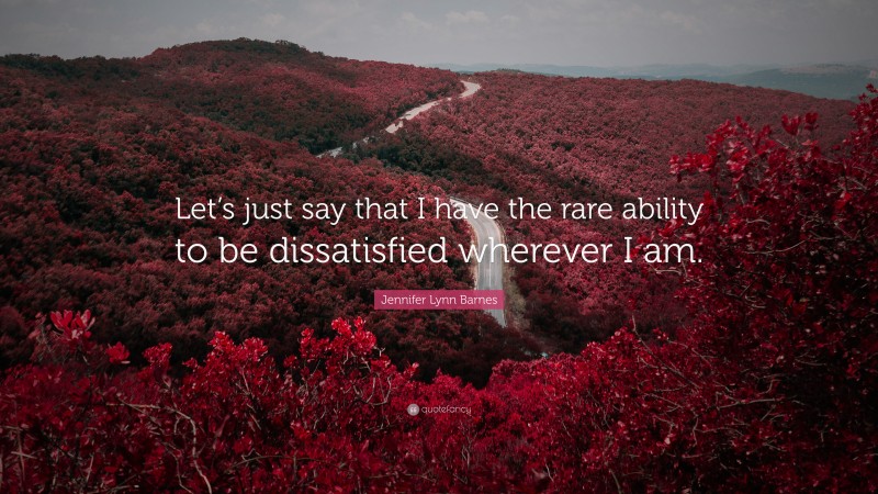 Jennifer Lynn Barnes Quote: “Let’s just say that I have the rare ability to be dissatisfied wherever I am.”