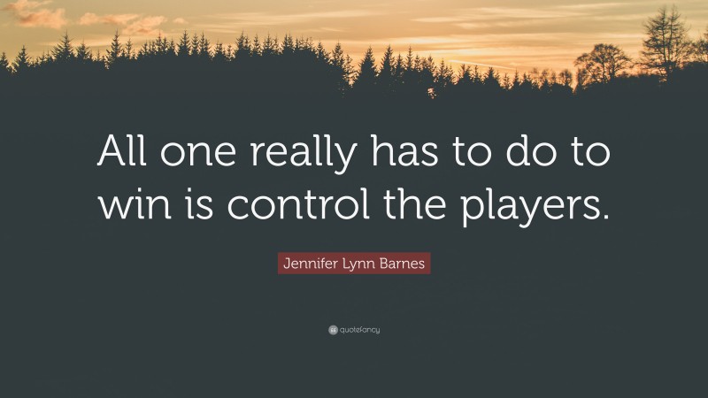 Jennifer Lynn Barnes Quote: “All one really has to do to win is control the players.”