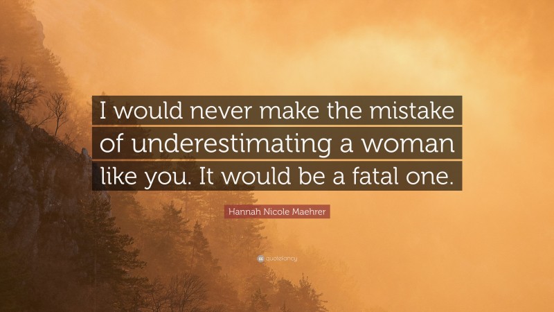Hannah Nicole Maehrer Quote: “I would never make the mistake of underestimating a woman like you. It would be a fatal one.”
