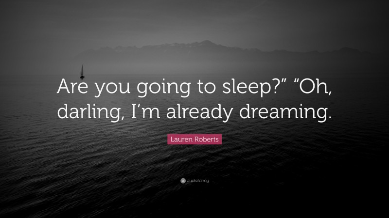 Lauren Roberts Quote: “Are you going to sleep?” “Oh, darling, I’m already dreaming.”