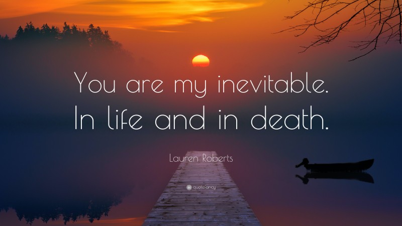 Lauren Roberts Quote: “You are my inevitable. In life and in death.”