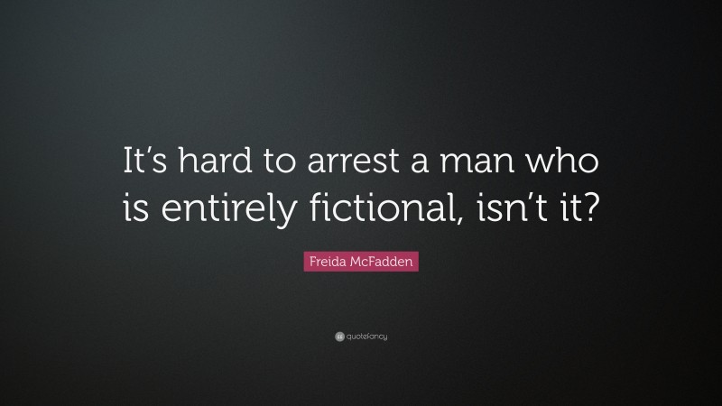 Freida McFadden Quote: “It’s hard to arrest a man who is entirely fictional, isn’t it?”
