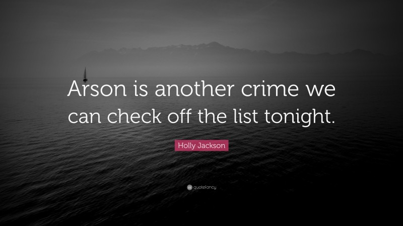Holly Jackson Quote: “Arson is another crime we can check off the list tonight.”
