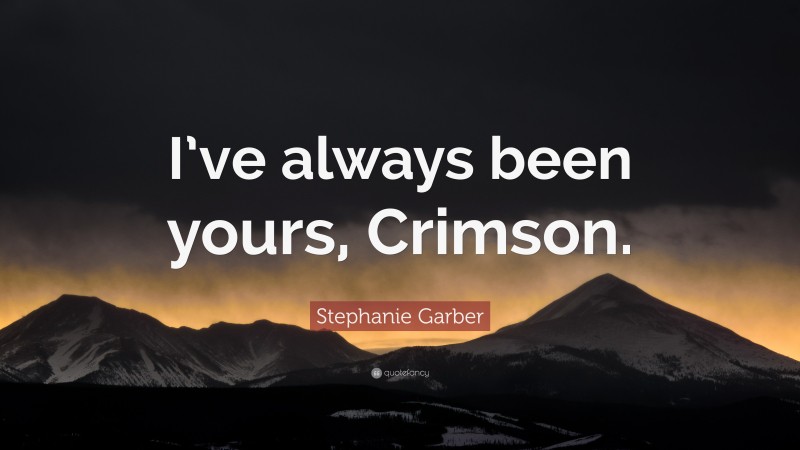 Stephanie Garber Quote: “I’ve always been yours, Crimson.”